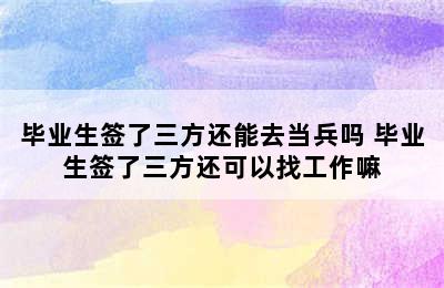 毕业生签了三方还能去当兵吗 毕业生签了三方还可以找工作嘛